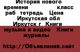 История нового времени 1500-1800, 7 класс, раб. тетрадь › Цена ­ 40 - Иркутская обл., Иркутск г. Книги, музыка и видео » Книги, журналы   